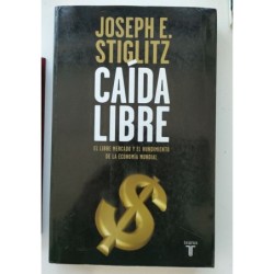 Caída libre. El libre mercado y el hundimiento de la economía mundial