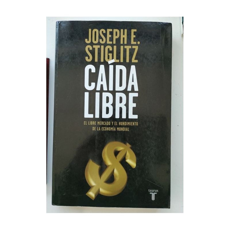 Caída libre. El libre mercado y el hundimiento de la economía mundial